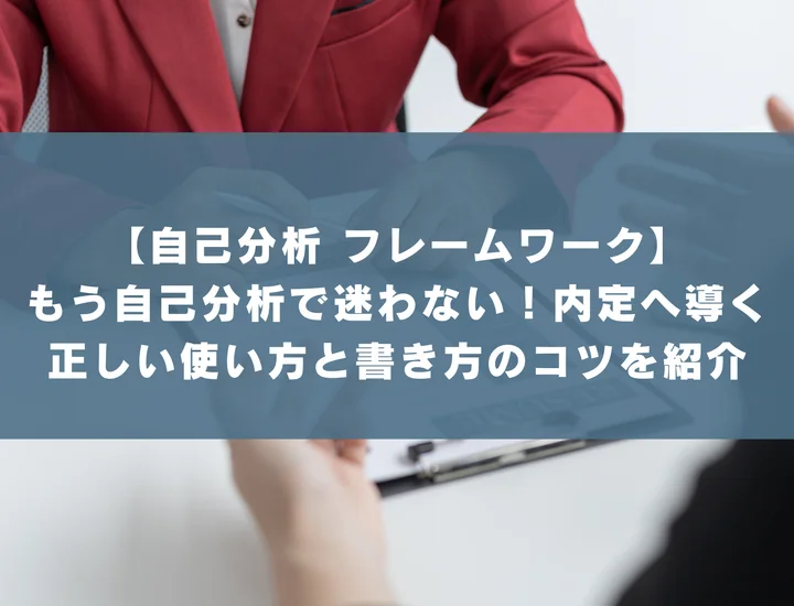 【自己分析 フレームワーク】もう自己分析で迷わない！内定へ導く正しい使い方と書き方のコツを紹介